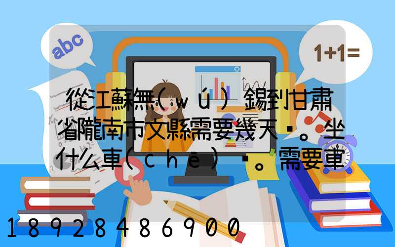 從江蘇無(wú)錫到甘肅省隴南市文縣需要幾天。坐什么車(chē)。需要車(chē)費(fèi)多少_百度...